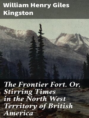 cover image of The Frontier Fort. Or, Stirring Times in the North West Territory of British America
